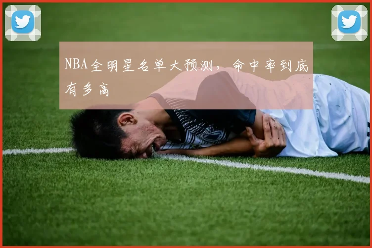 NBA全明星名单大预测,命中率到底有多高