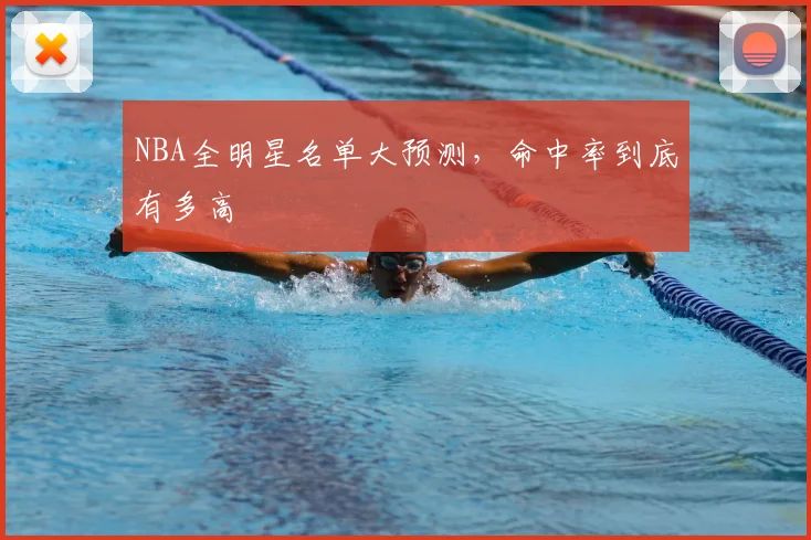 NBA全明星名单大预测,命中率到底有多高