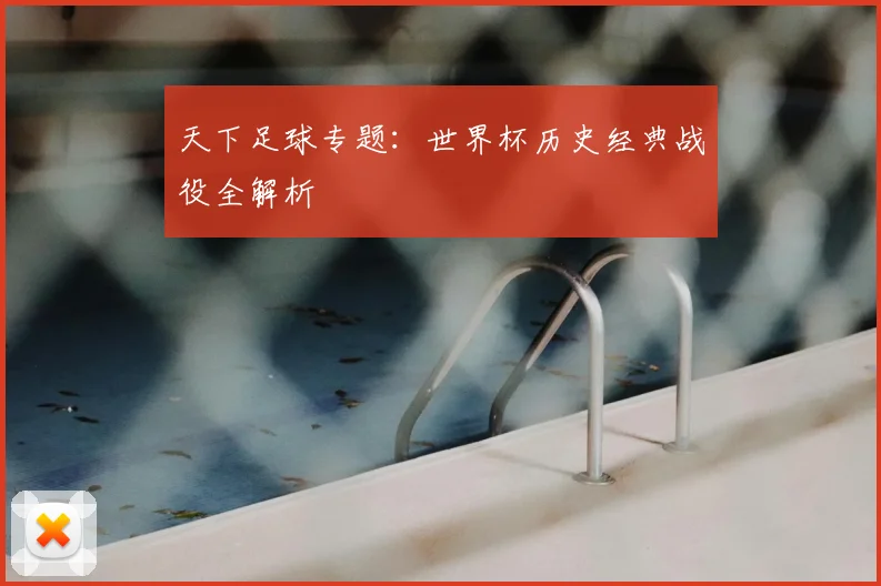 天下足球专题:世界杯历史经典战役全解析