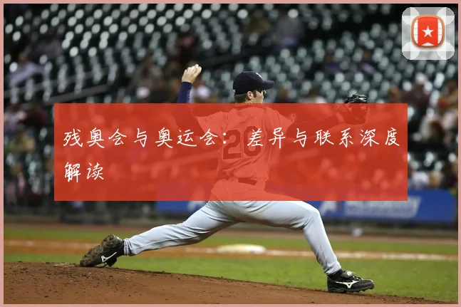 残奥会与奥运会:差异与联系深度解读