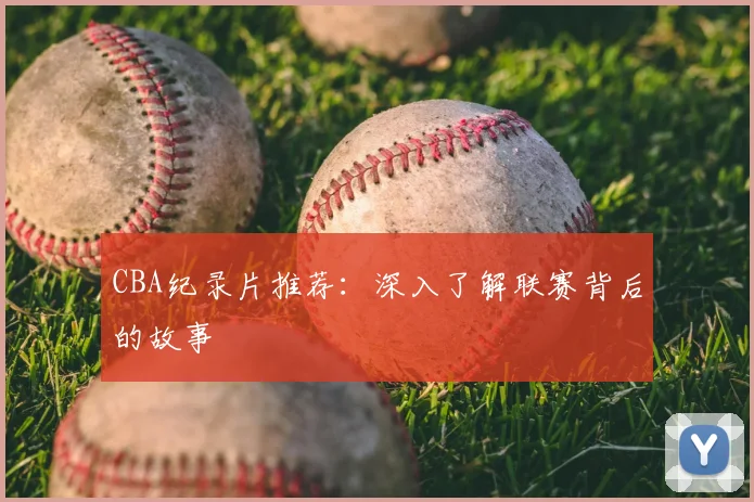 CBA纪录片推荐:深入了解联赛背后的故事