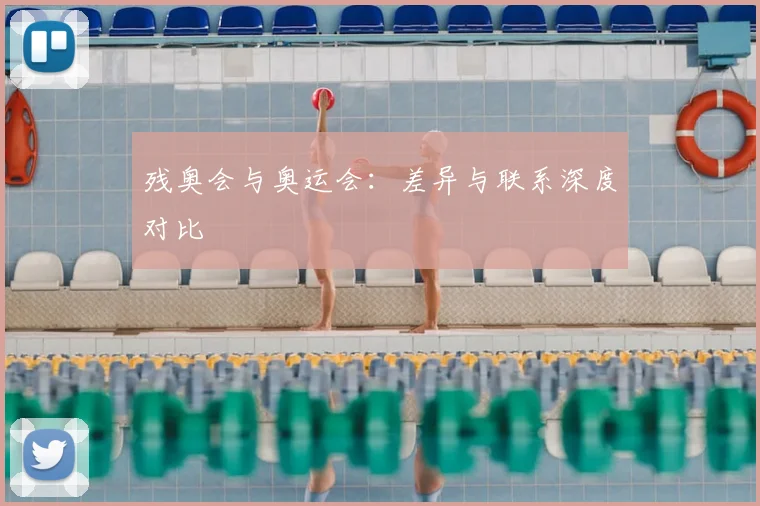 残奥会与奥运会：差异与联系深度对比