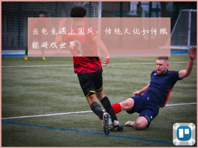 当电竞遇上国风,传统文化如何赋能游戏世界