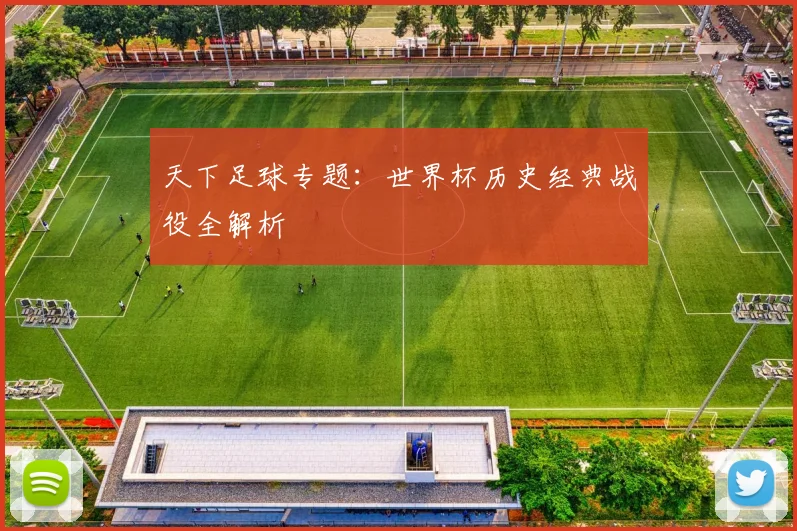 天下足球专题:世界杯历史经典战役全解析