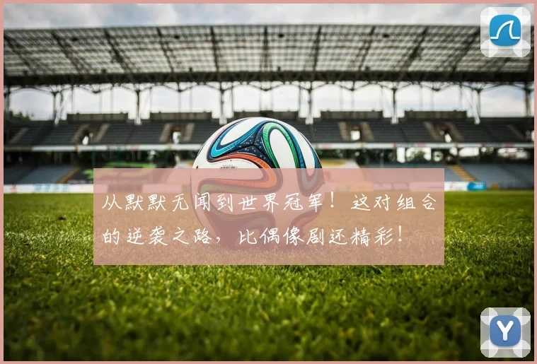 从默默无闻到世界冠军！这对组合的逆袭之路，比偶像剧还精彩！