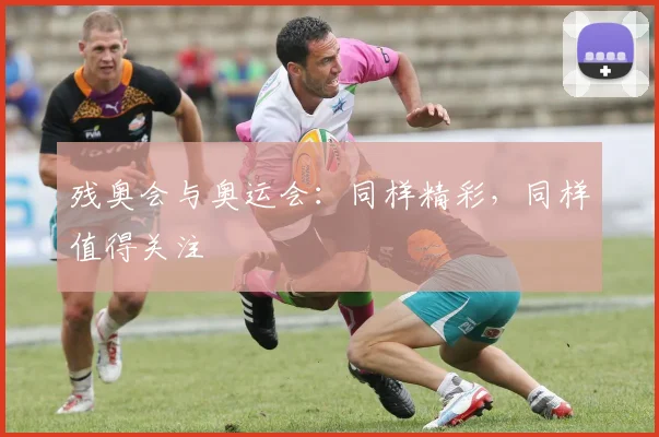 残奥会与奥运会：同样精彩，同样值得关注