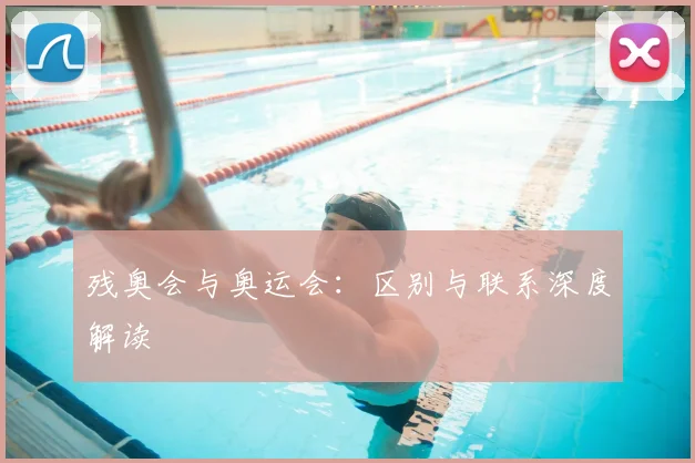 残奥会与奥运会：区别与联系深度解读
