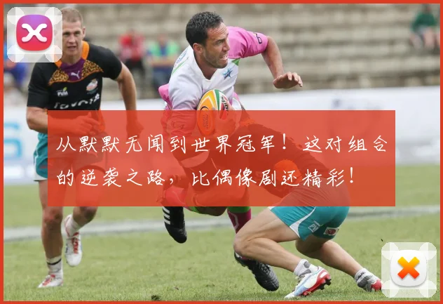 从默默无闻到世界冠军!这对组合的逆袭之路,比偶像剧还精彩!